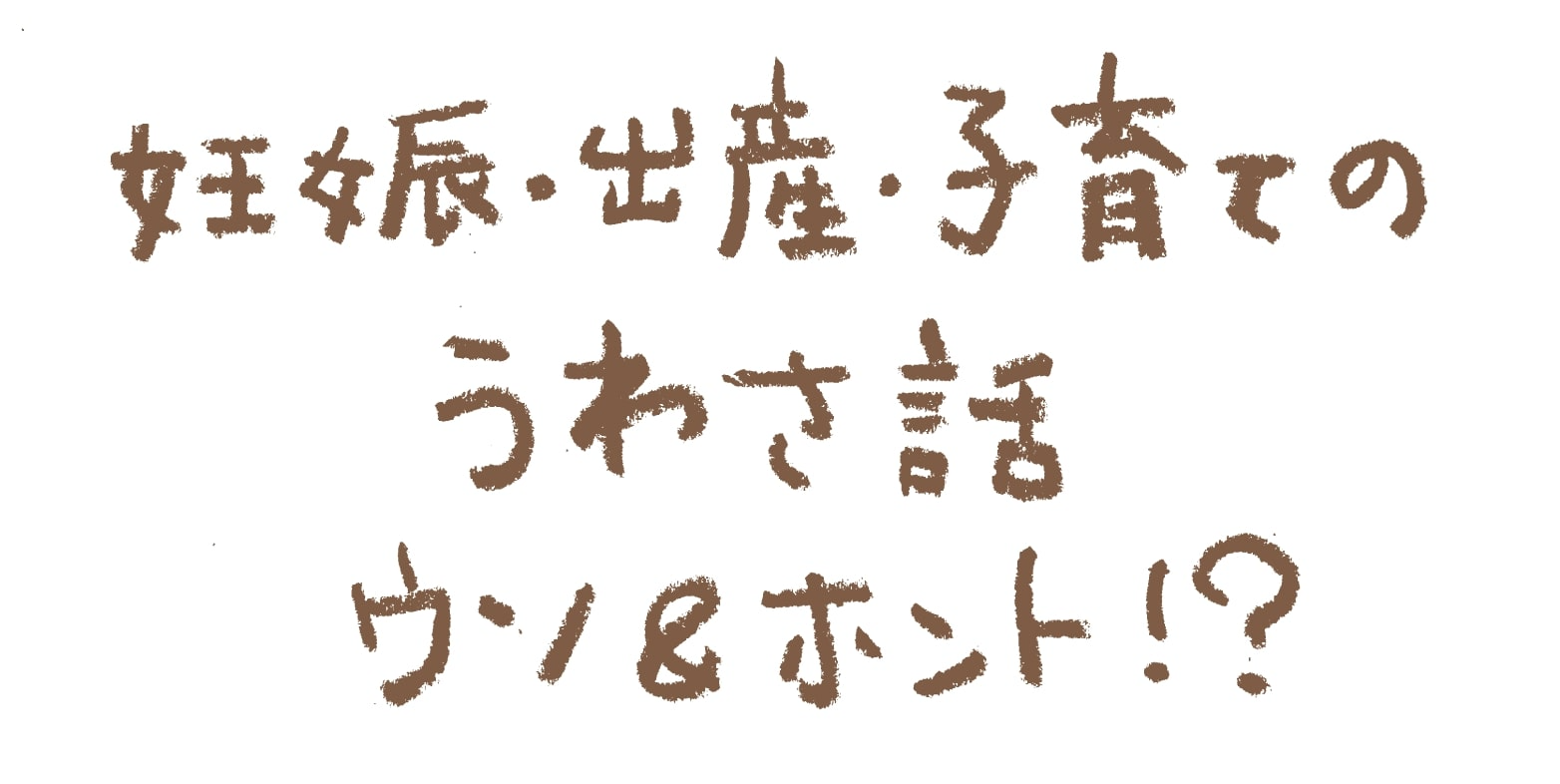 妊娠 出産 子育てのうわさ話 ウソ ホント 赤ちゃんのからだのこと